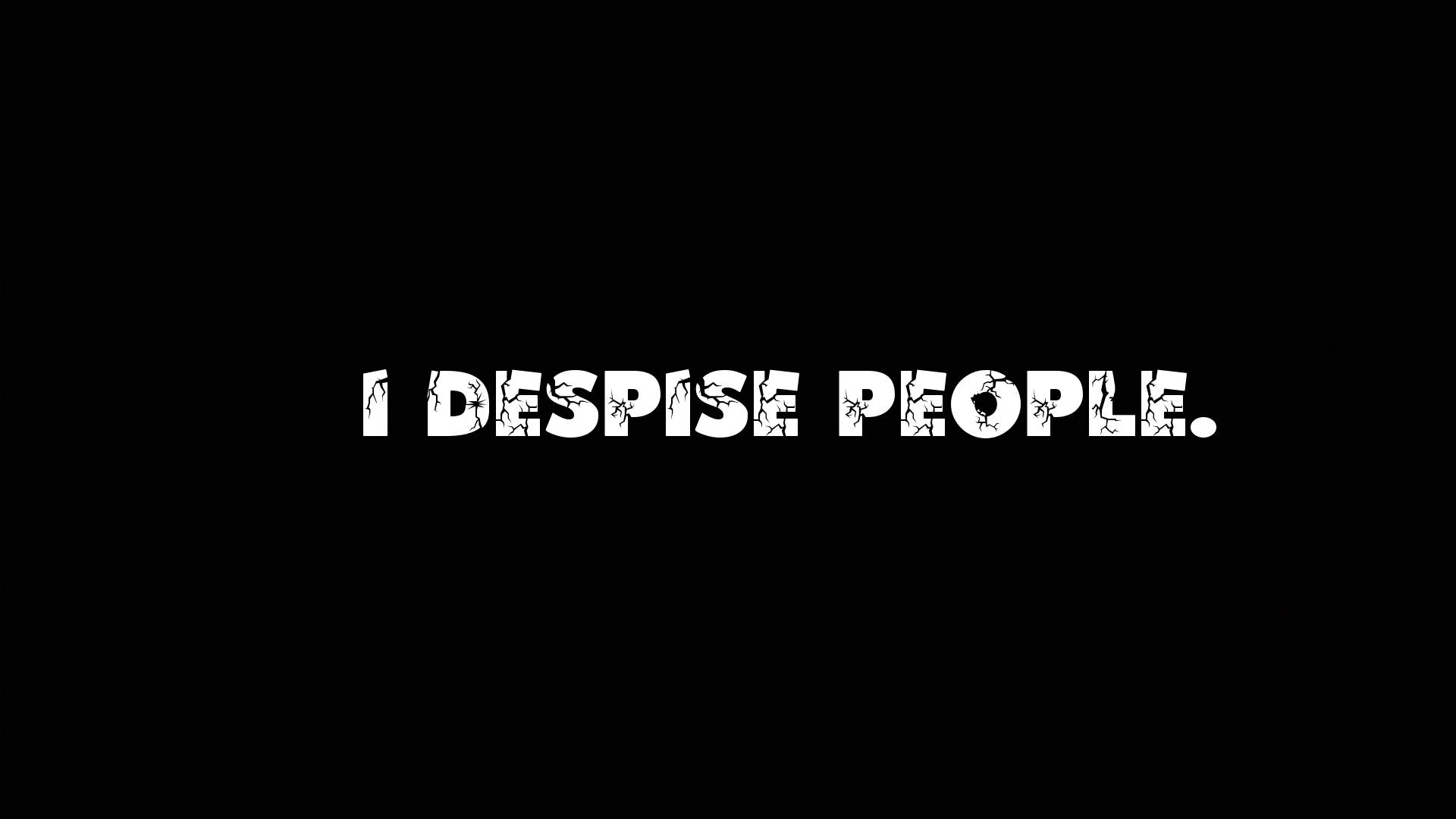 I despise people.